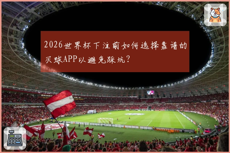 2026世界杯下注前如何选择靠谱的买球APP以避免踩坑？