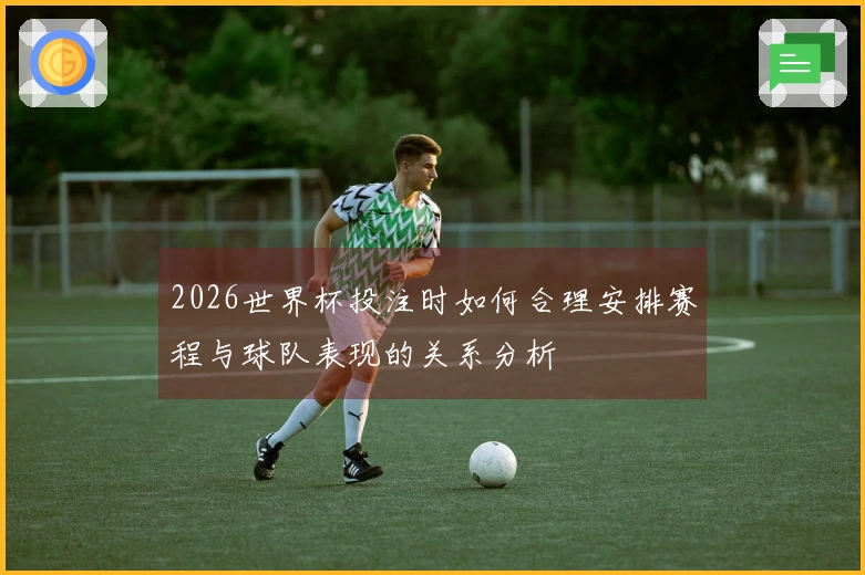 2026世界杯投注时如何合理安排赛程与球队表现的关系分析
